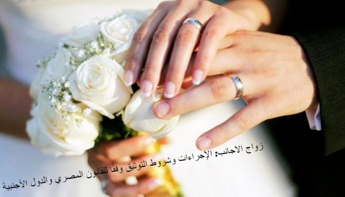 زواج الاجانب: الإجراءات وشروط التوثيق وفقًا للقانون المصري والدول الأجنبية